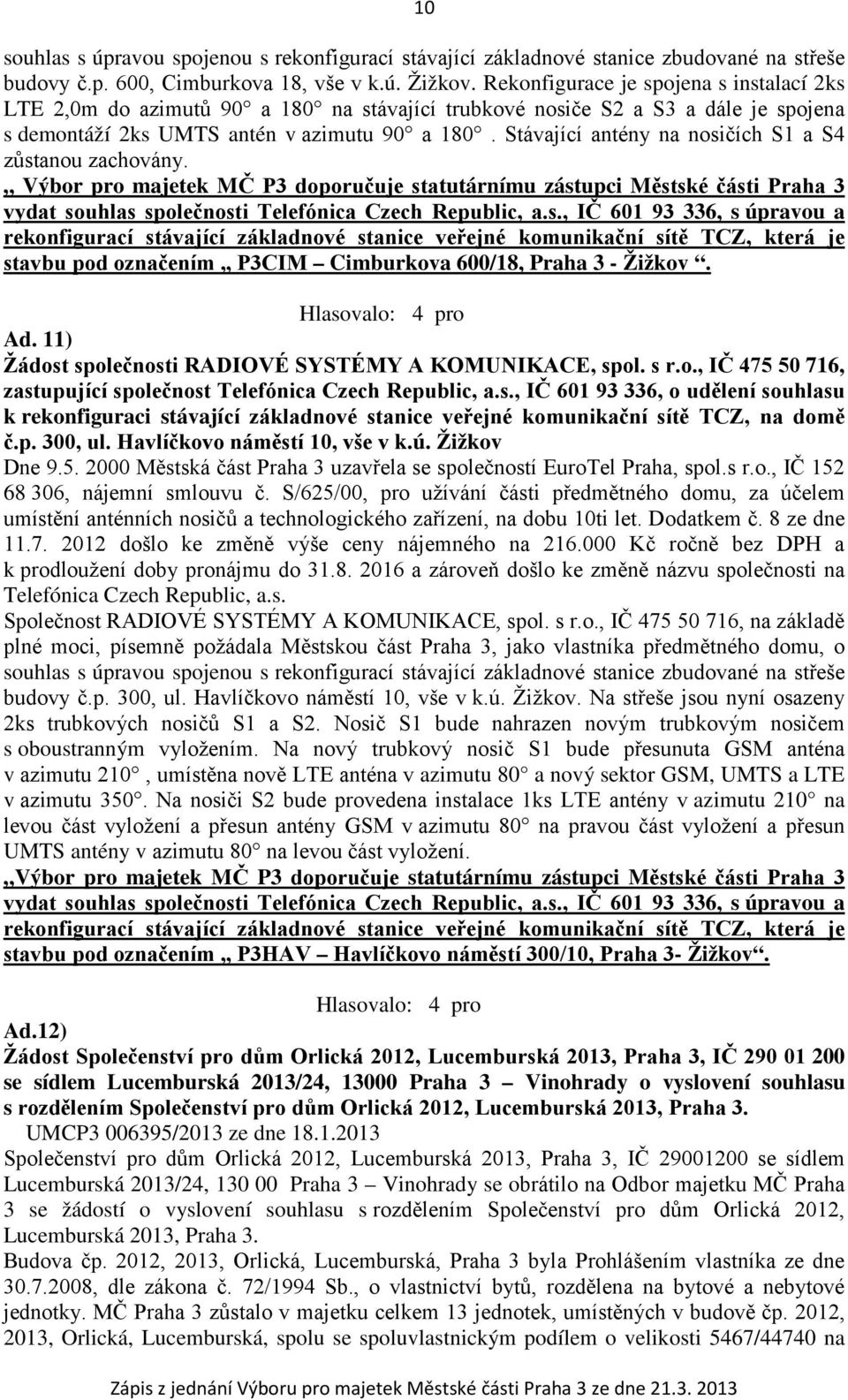 Stávající antény na nosičích S1 a S4 zůstanou zachovány. Výbor pro majetek MČ P3 doporučuje statutárnímu zástupci Městské části Praha 3 vydat souhlas společnosti Telefónica Czech Republic, a.s., IČ 601 93 336, s úpravou a rekonfigurací stávající základnové stanice veřejné komunikační sítě TCZ, která je stavbu pod označením P3CIM Cimburkova 600/18, Praha 3 - Žižkov.