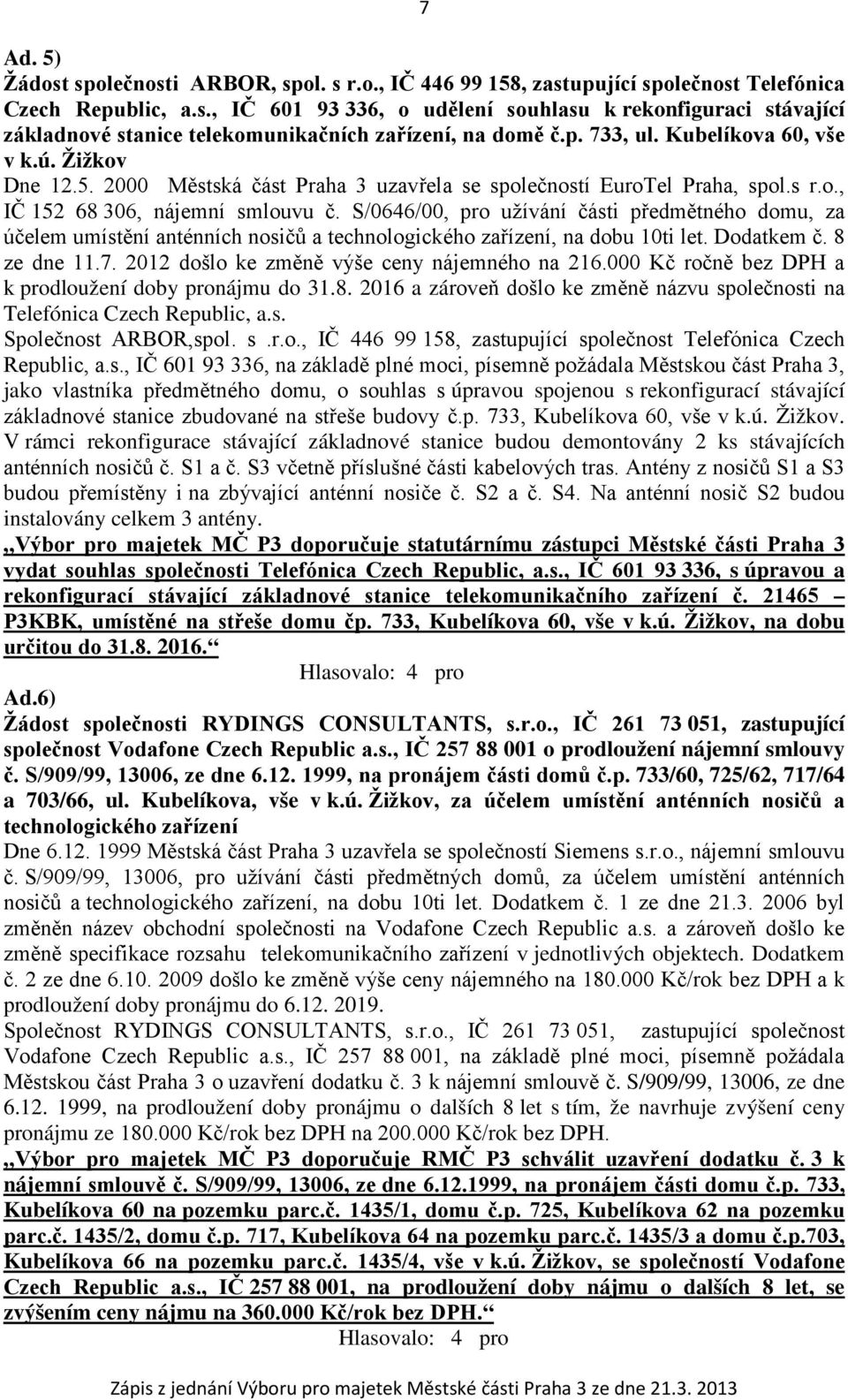 S/0646/00, pro užívání části předmětného domu, za účelem umístění anténních nosičů a technologického zařízení, na dobu 10ti let. Dodatkem č. 8 ze dne 11.7.