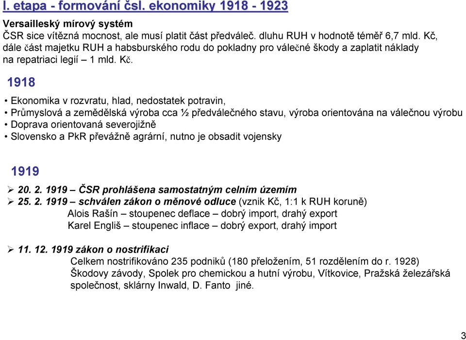 1918 Ekonomika v rozvratu, hlad, nedostatek potravin, Průmyslová a zemědělská výroba cca ½ předválečného stavu, výroba orientována na válečnou výrobu Doprava orientovaná severojižně Slovensko a PkR