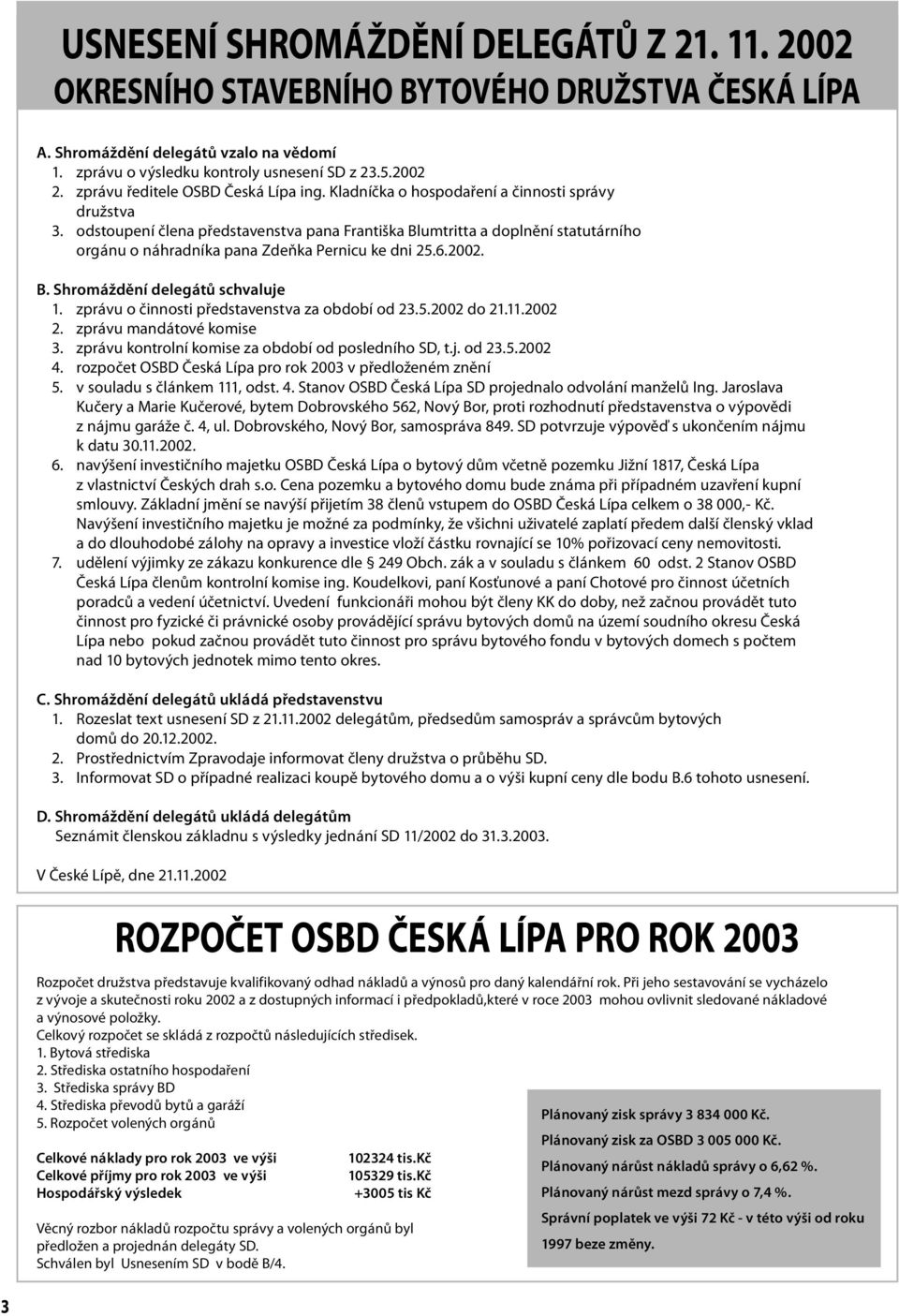 odstoupení člena představenstva pana Františka Blumtritta a doplnění statutárního orgánu o náhradníka pana Zdeňka Pernicu ke dni 25.6.2002. B. Shromáždění delegátů schvaluje 1.