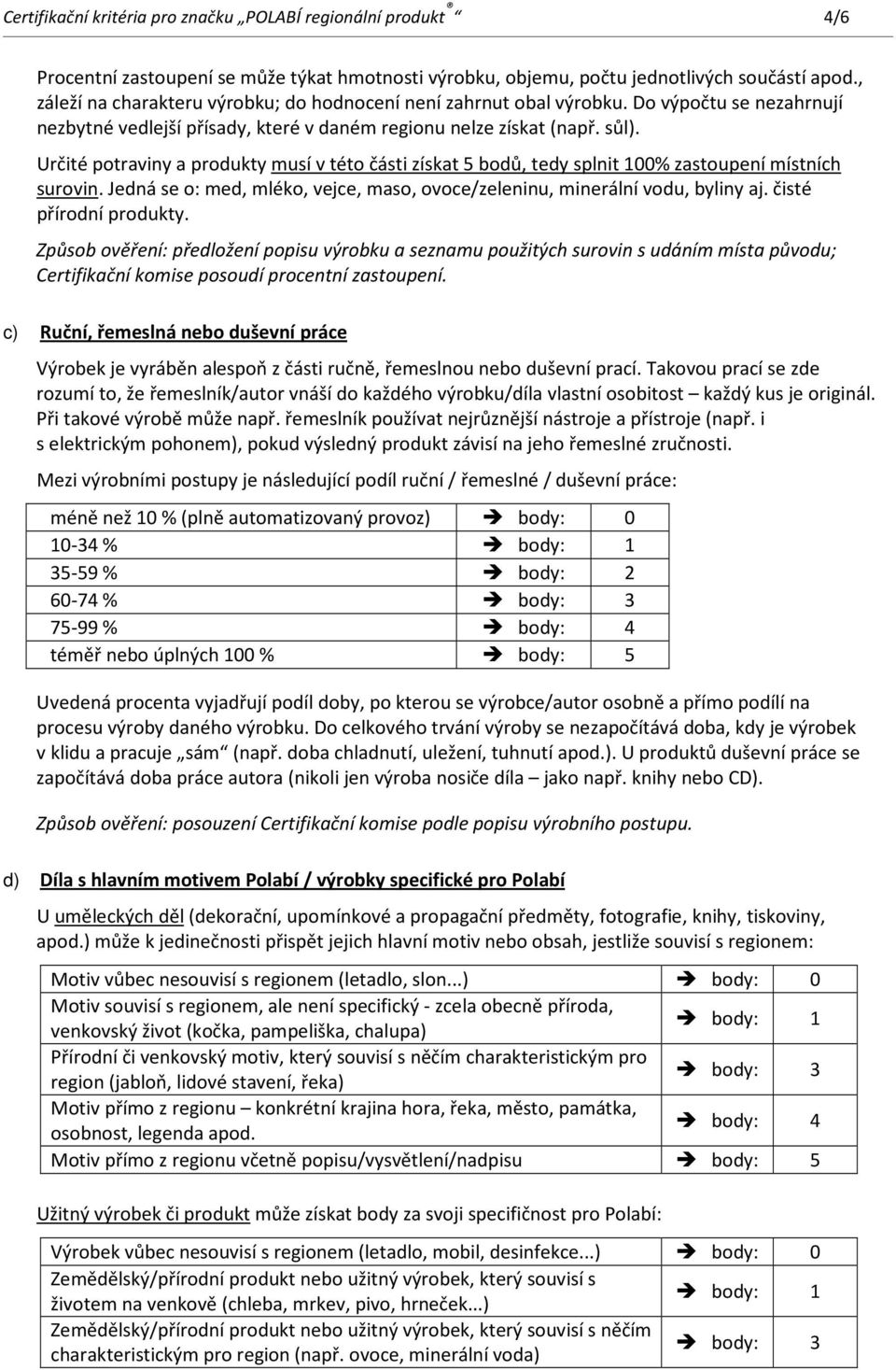 Určité potraviny a produkty musí v této části získat 5 bodů, tedy splnit 100% zastoupení místních surovin. Jedná se o: med, mléko, vejce, maso, ovoce/zeleninu, minerální vodu, byliny aj.