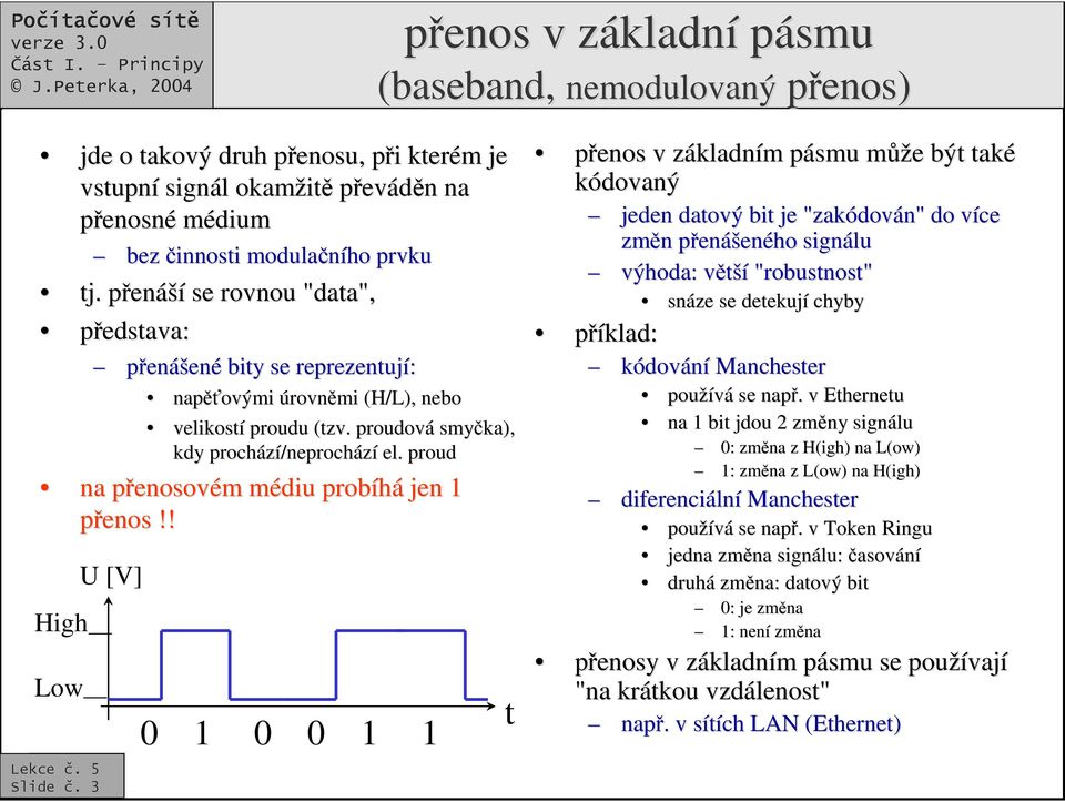 proud na penosovp enosovém m médiu m probíhá jen 1 penos High Low U [V] 0 1 0 0 1 1 t penos v základnz kladním m pásmu p mžm že e být také kódovaný jeden datový bit je "zakódov dován" do více v zmn n