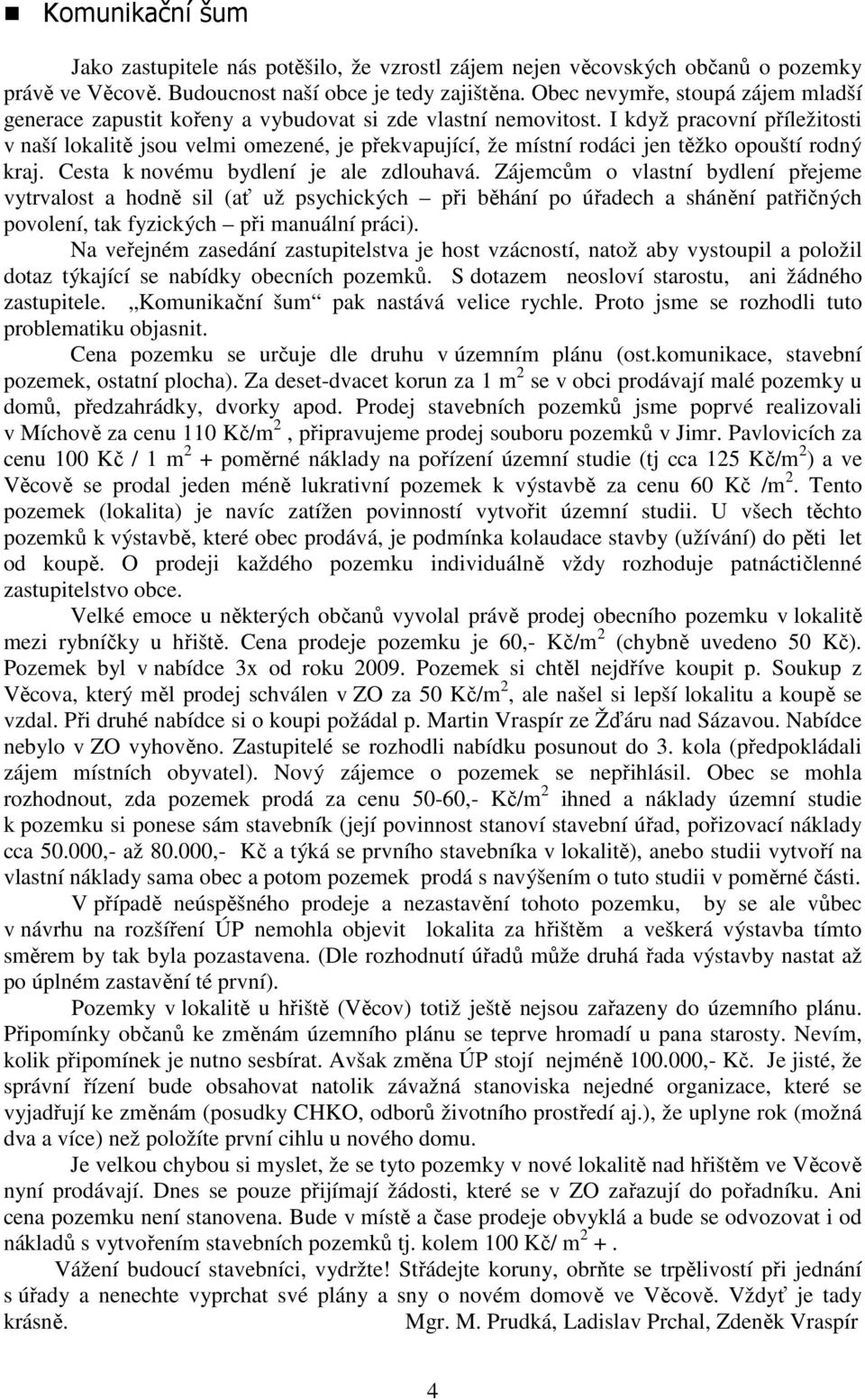 I když pracovní příležitosti v naší lokalitě jsou velmi omezené, je překvapující, že místní rodáci jen těžko opouští rodný kraj. Cesta k novému bydlení je ale zdlouhavá.