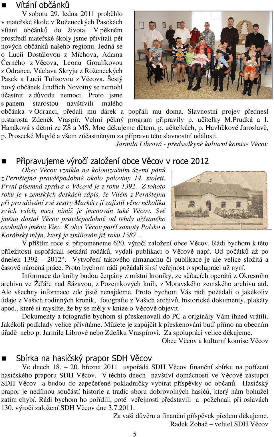 Šestý nový občánek Jindřich Novotný se nemohl účastnit z důvodu nemoci. Proto jsme s panem starostou navštívili malého občánka v Odranci, předali mu dárek a popřáli mu doma.