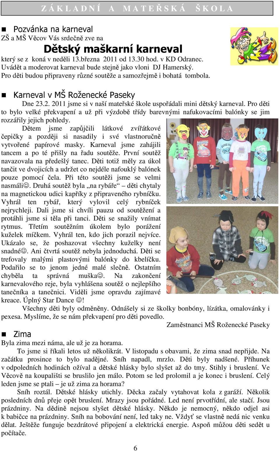 .2. 2011 jsme si v naší mateřské škole uspořádali mini dětský karneval. Pro děti to bylo velké překvapení a už při výzdobě třídy barevnými nafukovacími balónky se jim rozzářily jejich pohledy.