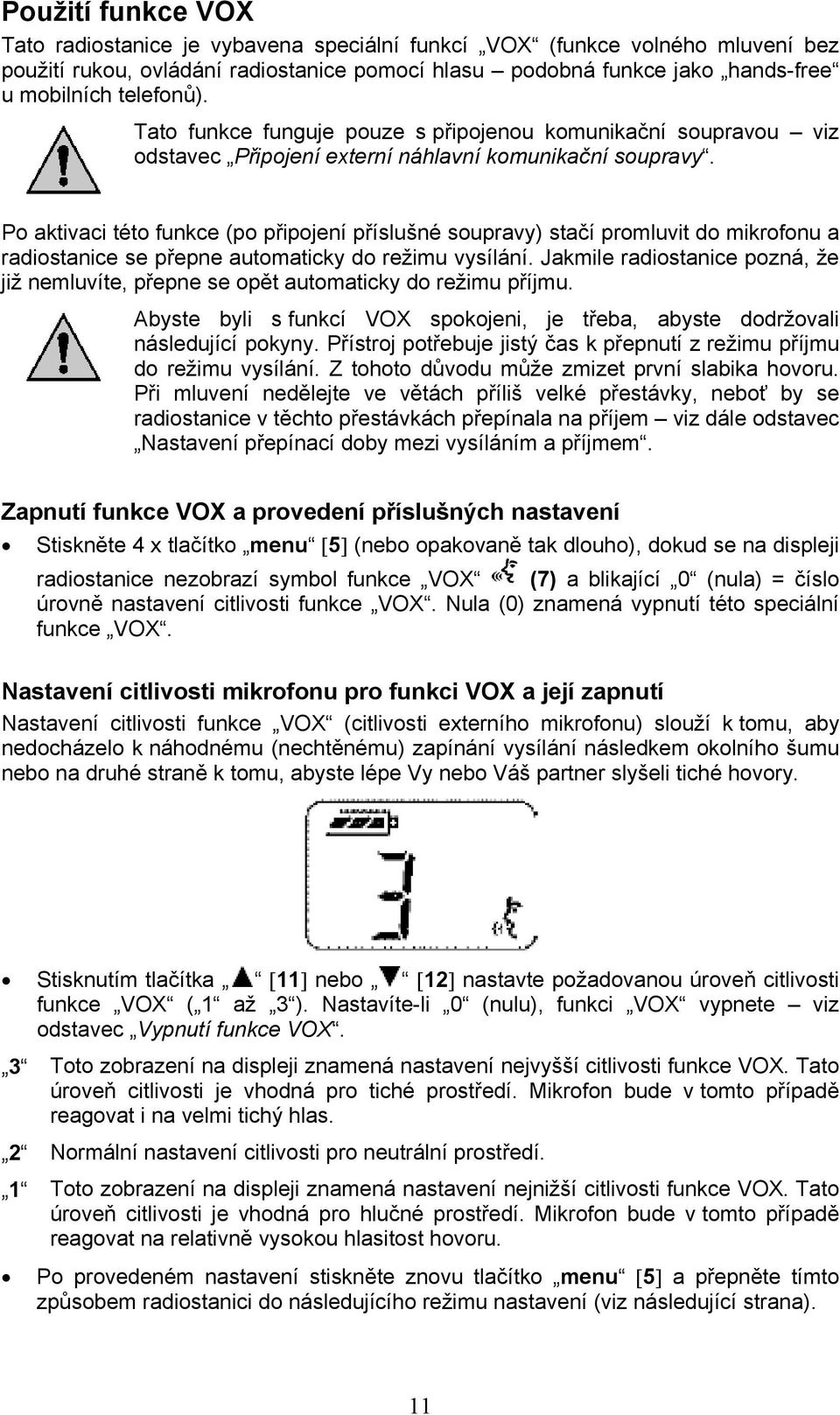 Po aktivaci této funkce (po připojení příslušné soupravy) stačí promluvit do mikrofonu a radiostanice se přepne automaticky do režimu vysílání.