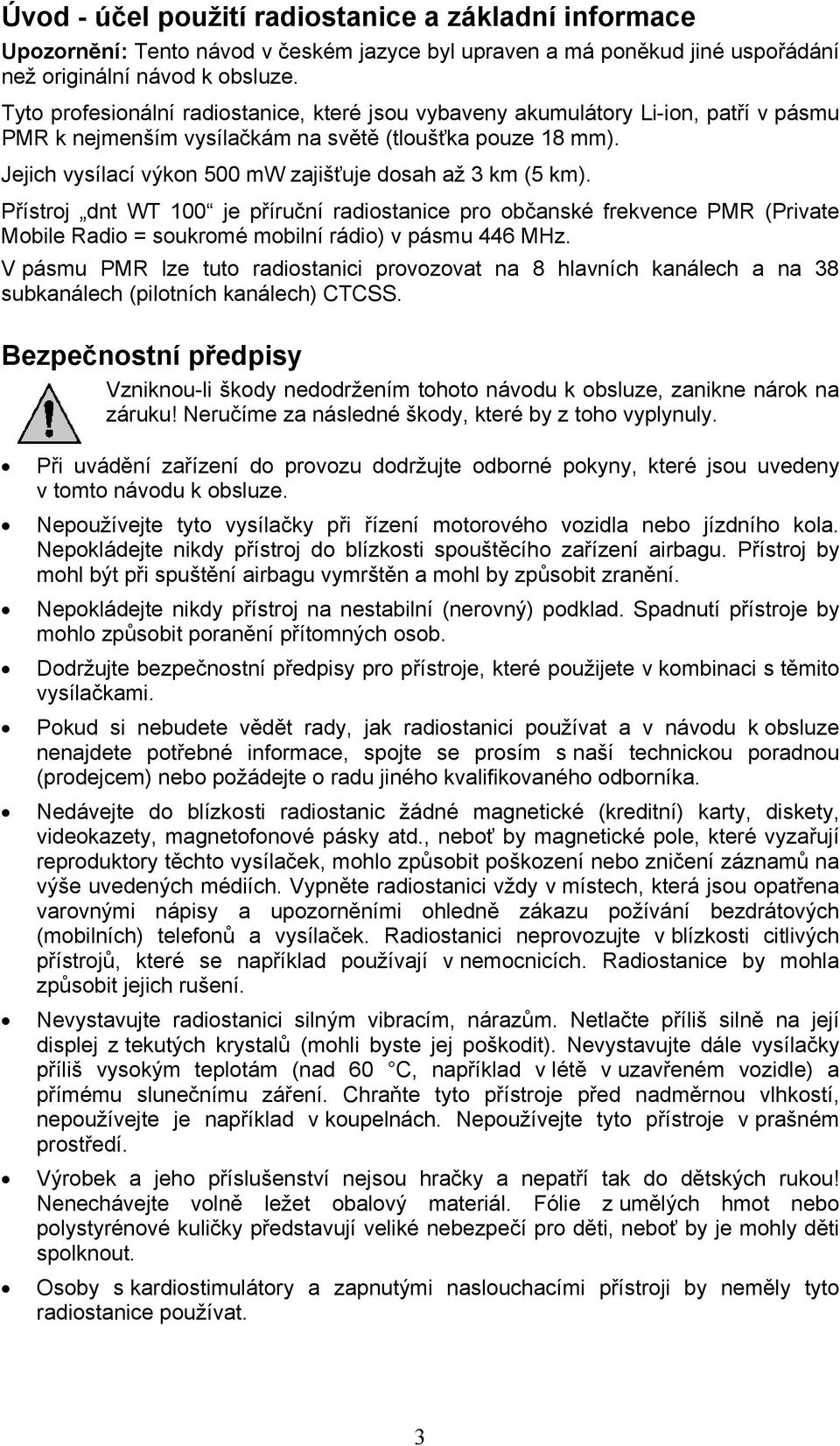 Jejich vysílací výkon 500 mw zajišťuje dosah až 3 km (5 km). Přístroj dnt WT 100 je příruční radiostanice pro občanské frekvence PMR (Private Mobile Radio = soukromé mobilní rádio) v pásmu 446 MHz.