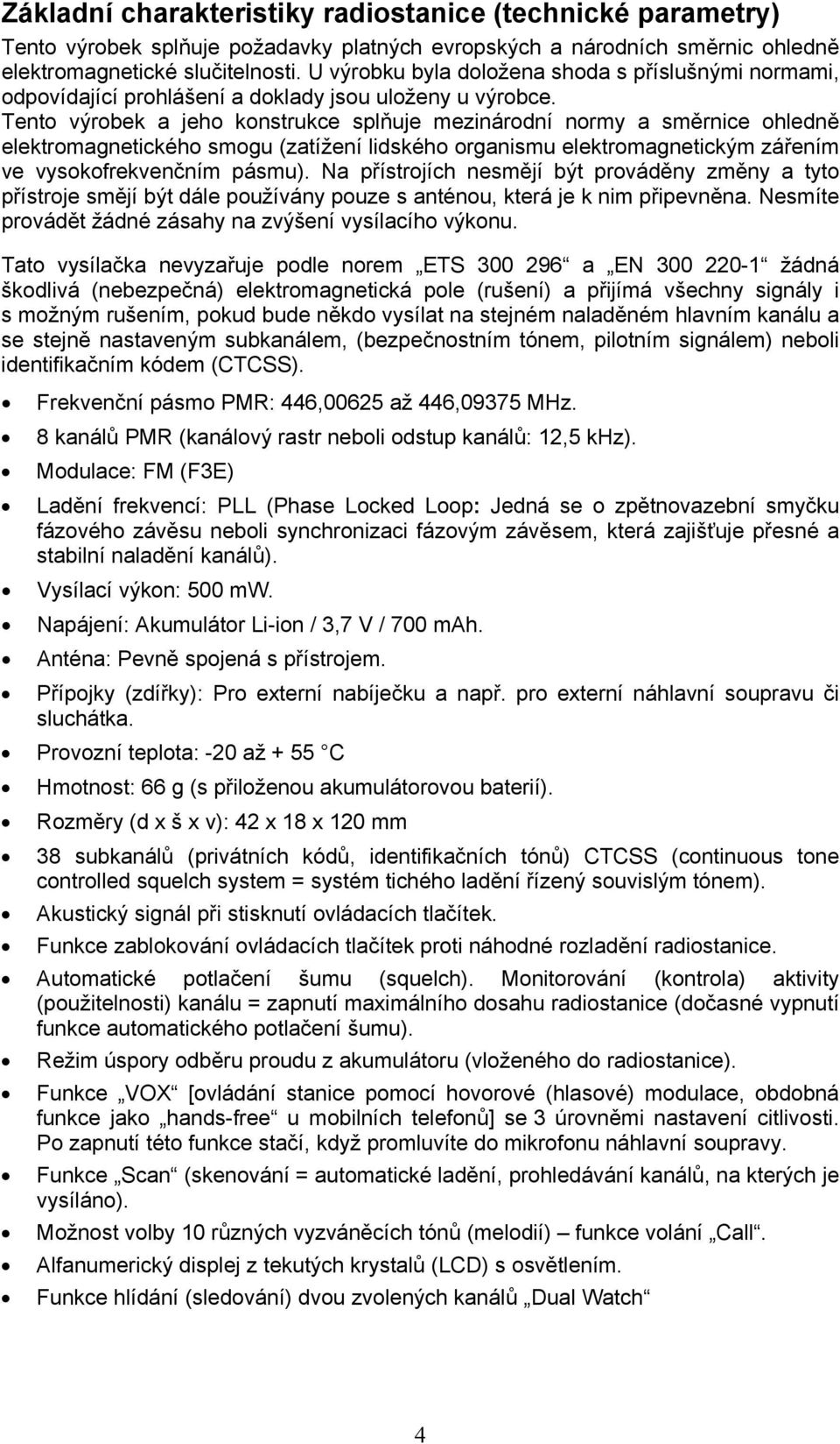 Tento výrobek a jeho konstrukce splňuje mezinárodní normy a směrnice ohledně elektromagnetického smogu (zatížení lidského organismu elektromagnetickým zářením ve vysokofrekvenčním pásmu).