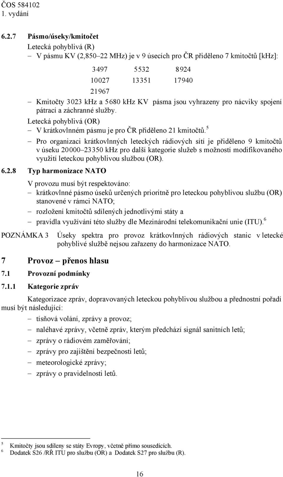 5 Pro organizaci krátkovlnných leteckých rádiových sítí je přiděleno 9 kmitočtů v úseku 20000 23350 khz pro další kategorie služeb s možností modifikovaného využití leteckou pohyblivou službou (OR).