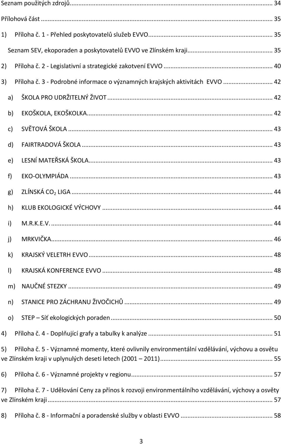 .. 42 c) SVĚTOVÁ ŠKOLA... 43 d) FAIRTRADOVÁ ŠKOLA... 43 e) LESNÍ MATEŘSKÁ ŠKOLA... 43 f) EKO-OLYMPIÁDA... 43 g) ZLÍNSKÁ CO 2 LIGA... 44 h) KLUB EKOLOGICKÉ VÝCHOVY... 44 i) M.R.K.E.V.... 44 j) MRKVIČKA.