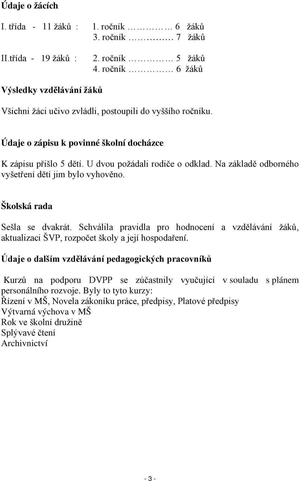 Na základě odborného vyšetření dětí jim bylo vyhověno. Školská rada Sešla se dvakrát. Schválila pravidla pro hodnocení a vzdělávání žáků, aktualizaci ŠVP, rozpočet školy a její hospodaření.