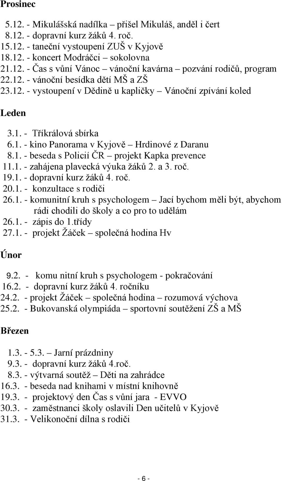 1. - zahájena plavecká výuka žáků 2. a 3. roč. 19.1. - dopravní kurz žáků 4. roč. 20.1. - konzultace s rodiči 26.1. - komunitní kruh s psychologem Jací bychom měli být, abychom rádi chodili do školy a co pro to udělám 26.