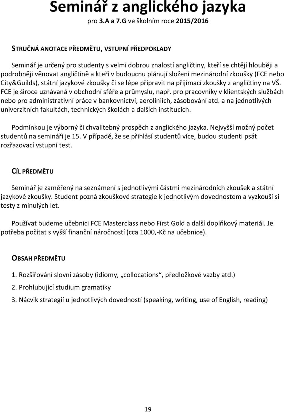 zkoušky (FCE nebo City&Guilds), státní jazykové zkoušky či se lépe připravit na přijímací zkoušky z angličtiny na VŠ. FCE je široce uznávaná v obchodní sféře a průmyslu, např.