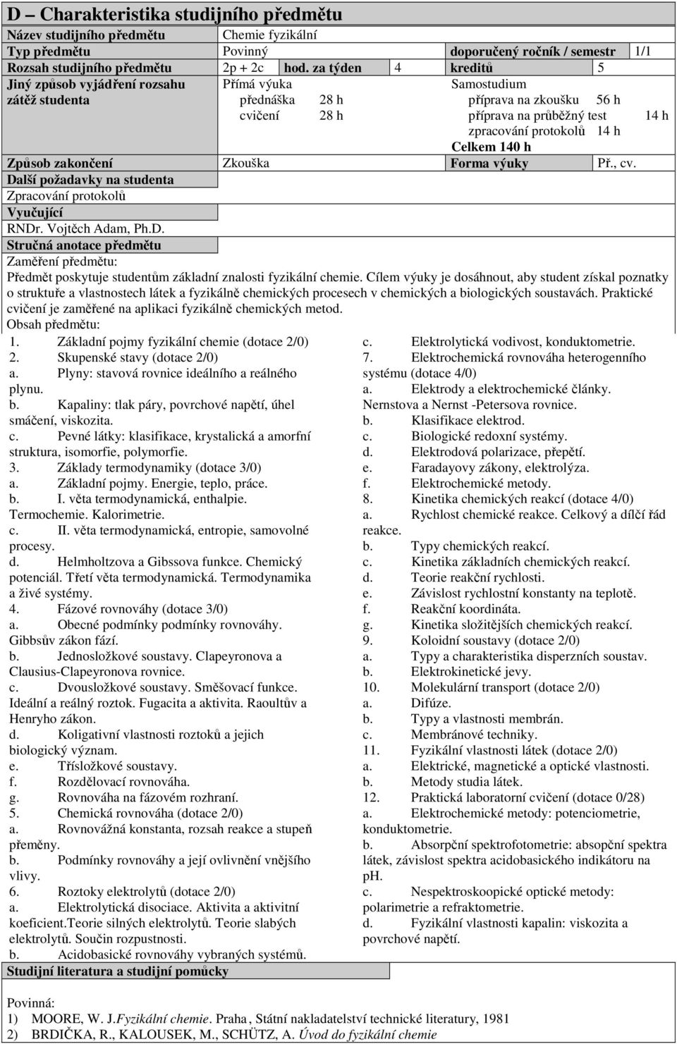 Celkem 140 h Způsob zakončení Zkouška Forma výuky Př., cv. Další požadavky na studenta Zpracování protokolů Vyučující RNDr. Vojtěch Adam, Ph.D. Stručná anotace předmětu Zaměření předmětu: Předmět poskytuje studentům základní znalosti fyzikální chemie.