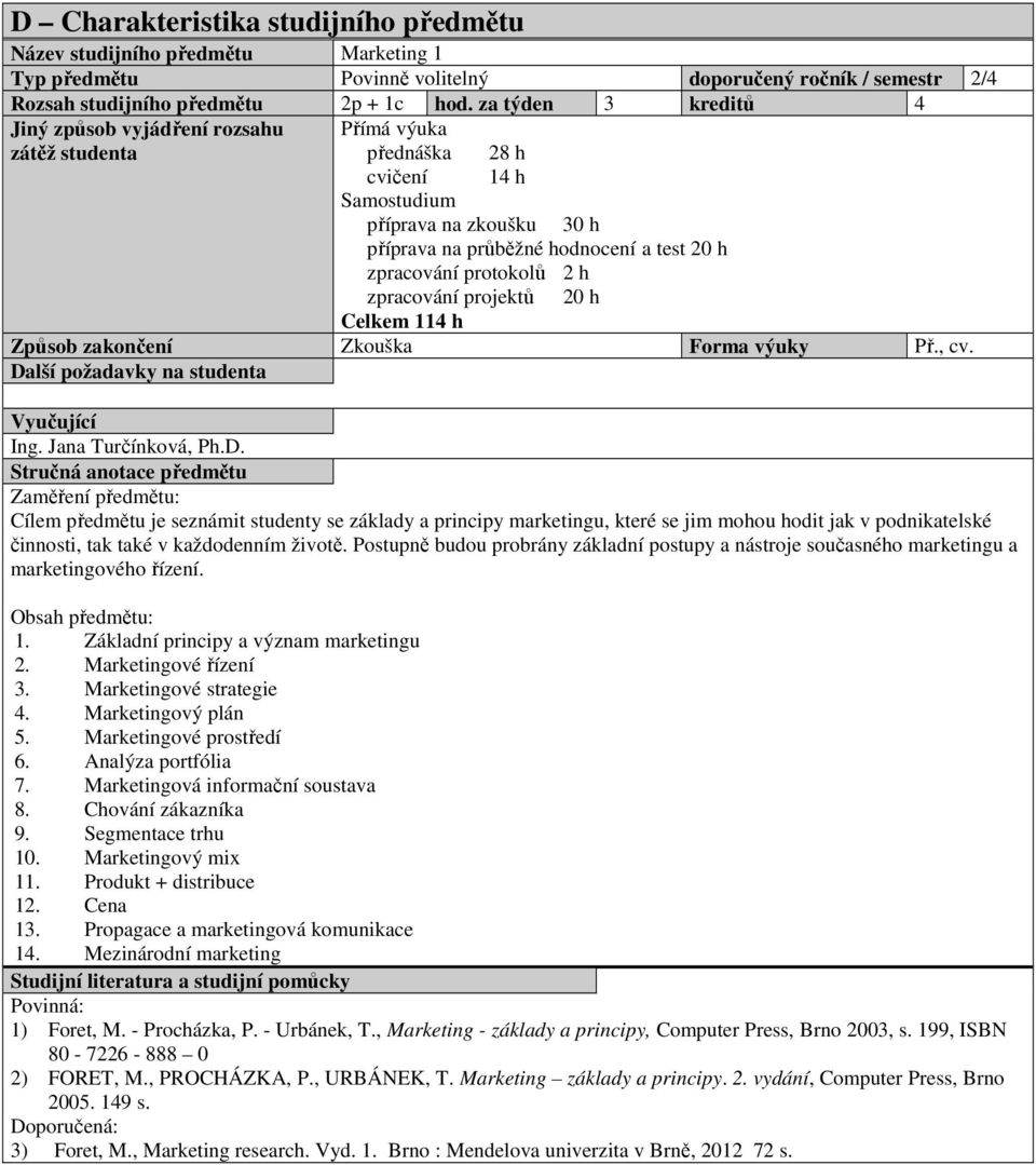 protokolů 2 h zpracování projektů 20 h Celkem 114 h Způsob zakončení Zkouška Forma výuky Př., cv. Da