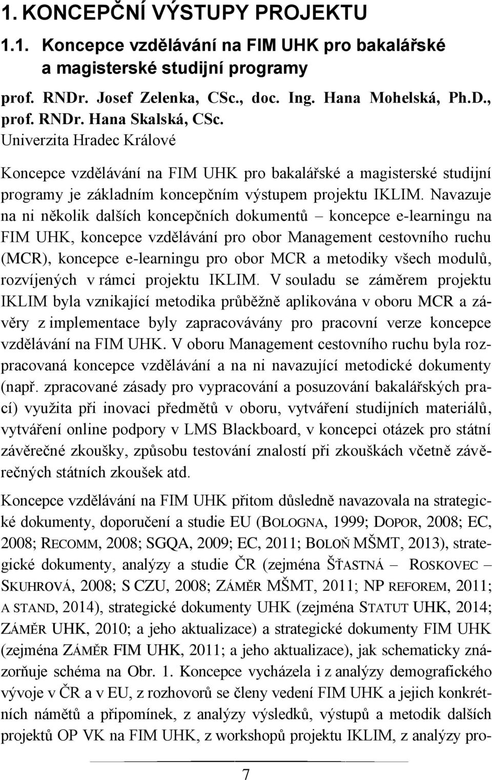 Navazuje na ni několik dalších koncepčních dokumentů koncepce e-learningu na FIM UHK, koncepce vzdělávání pro obor Management cestovního ruchu (MCR), koncepce e-learningu pro obor MCR a metodiky