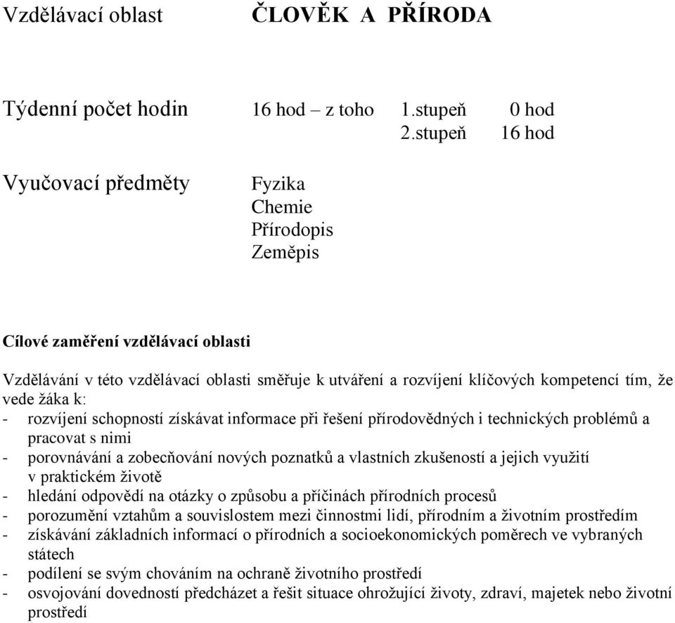 vede žáka k: - rozvíjení schopností získávat informace při řešení přírodovědných i technických problémů a pracovat s nimi - porovnávání a zobecňování nových poznatků a vlastních zkušeností a jejich