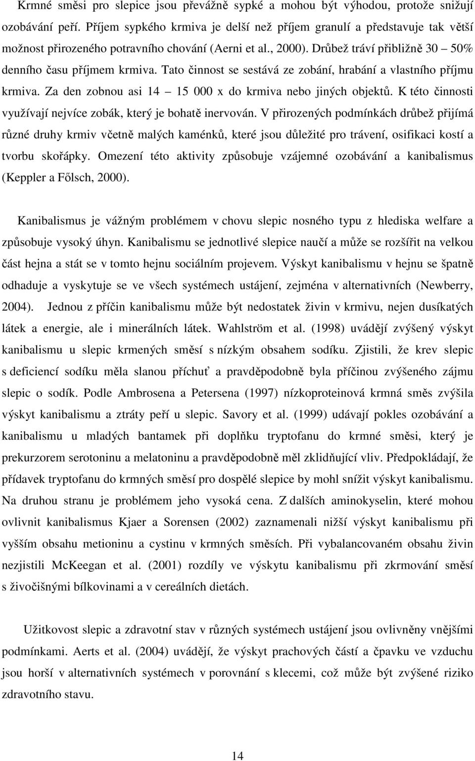 Tato činnost se sestává ze zobání, hrabání a vlastního příjmu krmiva. Za den zobnou asi 14 15 000 x do krmiva nebo jiných objektů. K této činnosti využívají nejvíce zobák, který je bohatě inervován.