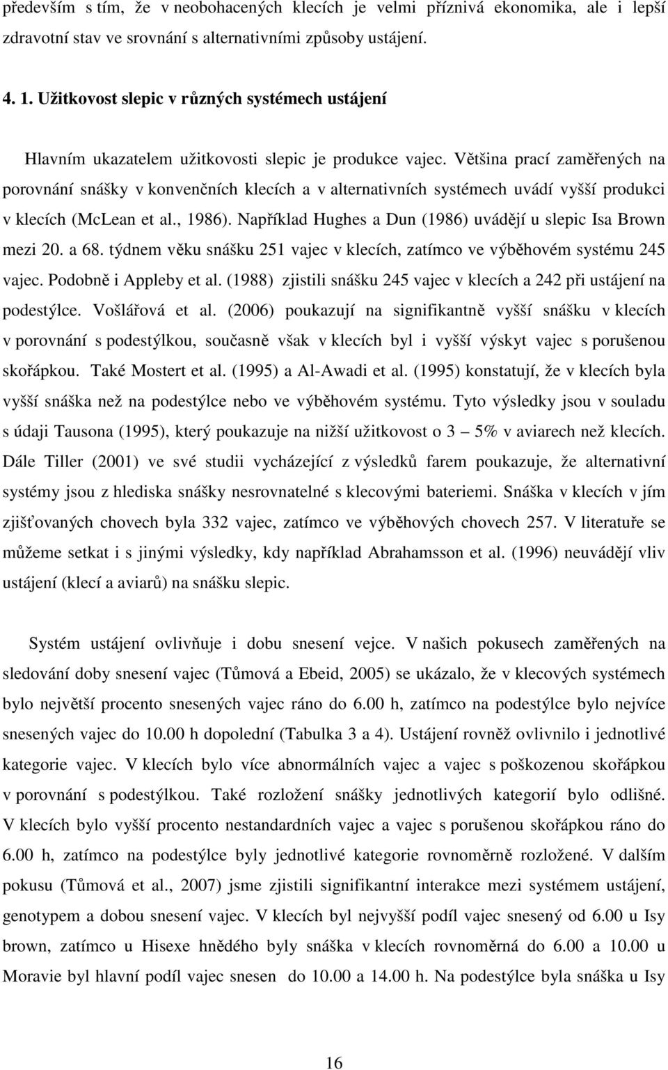 Většina prací zaměřených na porovnání snášky v konvenčních klecích a v alternativních systémech uvádí vyšší produkci v klecích (McLean et al., 1986).