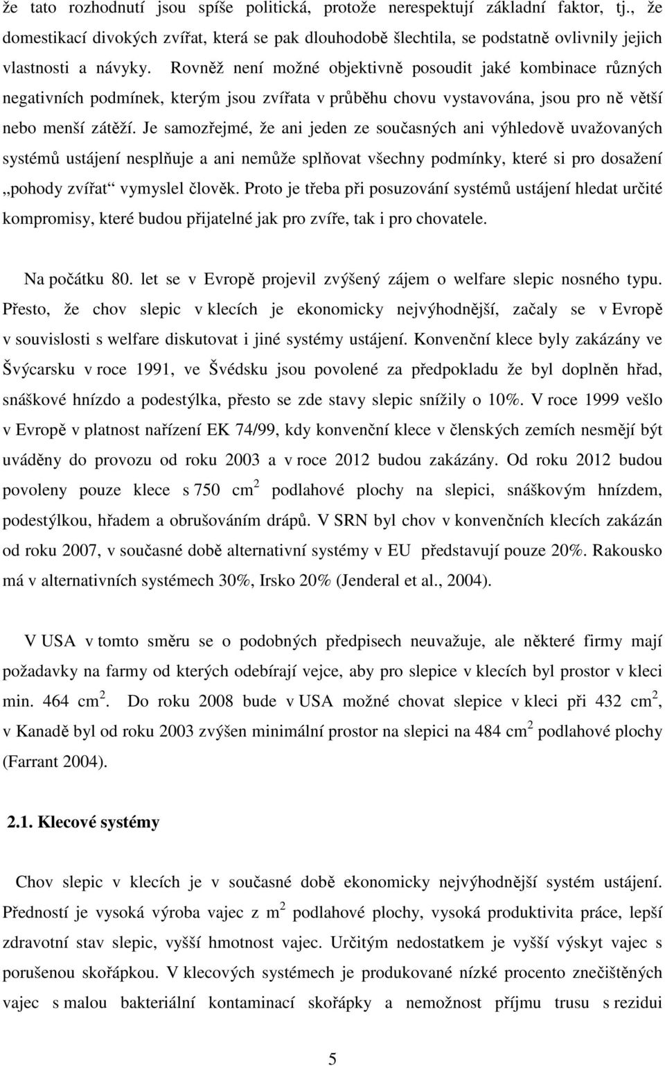 Rovněž není možné objektivně posoudit jaké kombinace různých negativních podmínek, kterým jsou zvířata v průběhu chovu vystavována, jsou pro ně větší nebo menší zátěží.