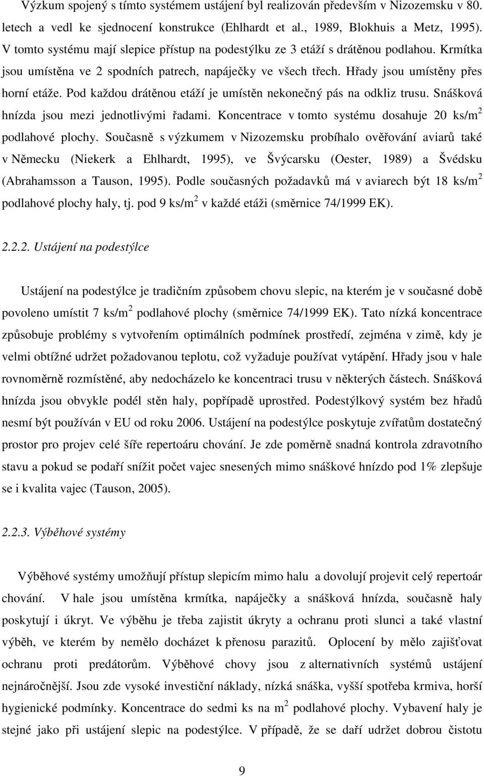 Pod každou drátěnou etáží je umístěn nekonečný pás na odkliz trusu. Snášková hnízda jsou mezi jednotlivými řadami. Koncentrace v tomto systému dosahuje 20 ks/m 2 podlahové plochy.