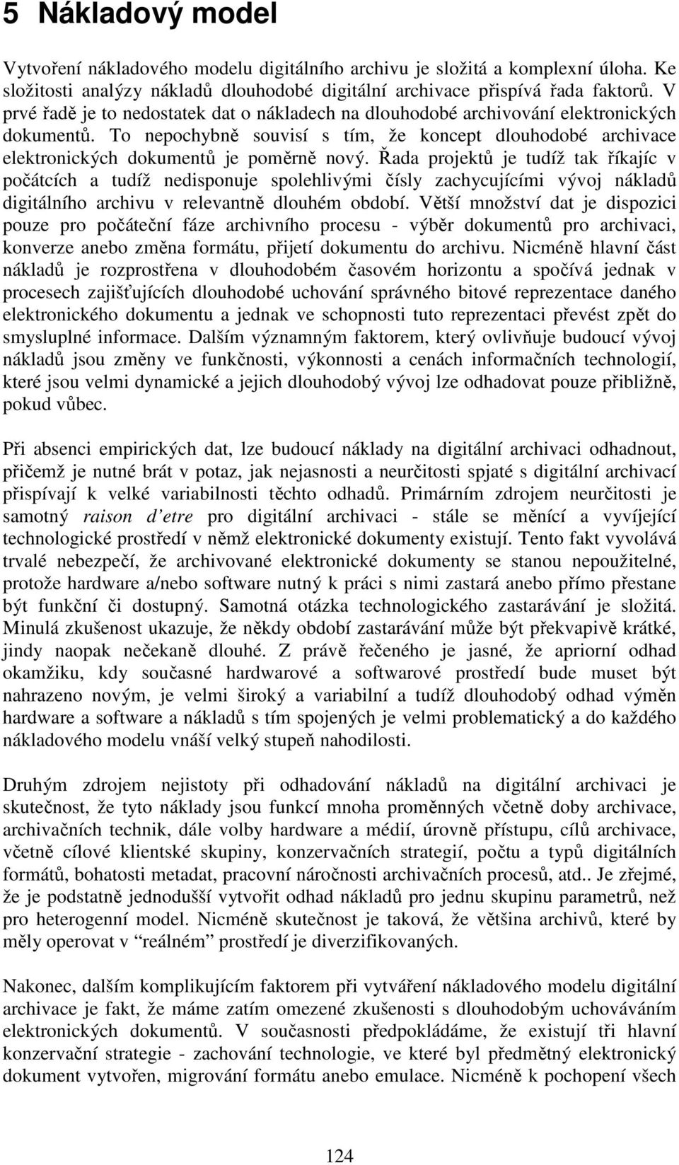 Řada projektů je tudíž tak říkajíc v počátcích a tudíž nedisponuje spolehlivými čísly zachycujícími vývoj nákladů digitálního archivu v relevantně dlouhém období.