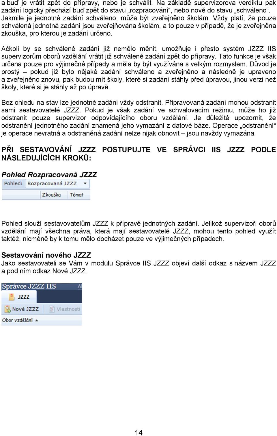 Vždy platí, že pouze schválená jednotná zadání jsou zveřejňována školám, a to pouze v případě, že je zveřejněna zkouška, pro kterou je zadání určeno.