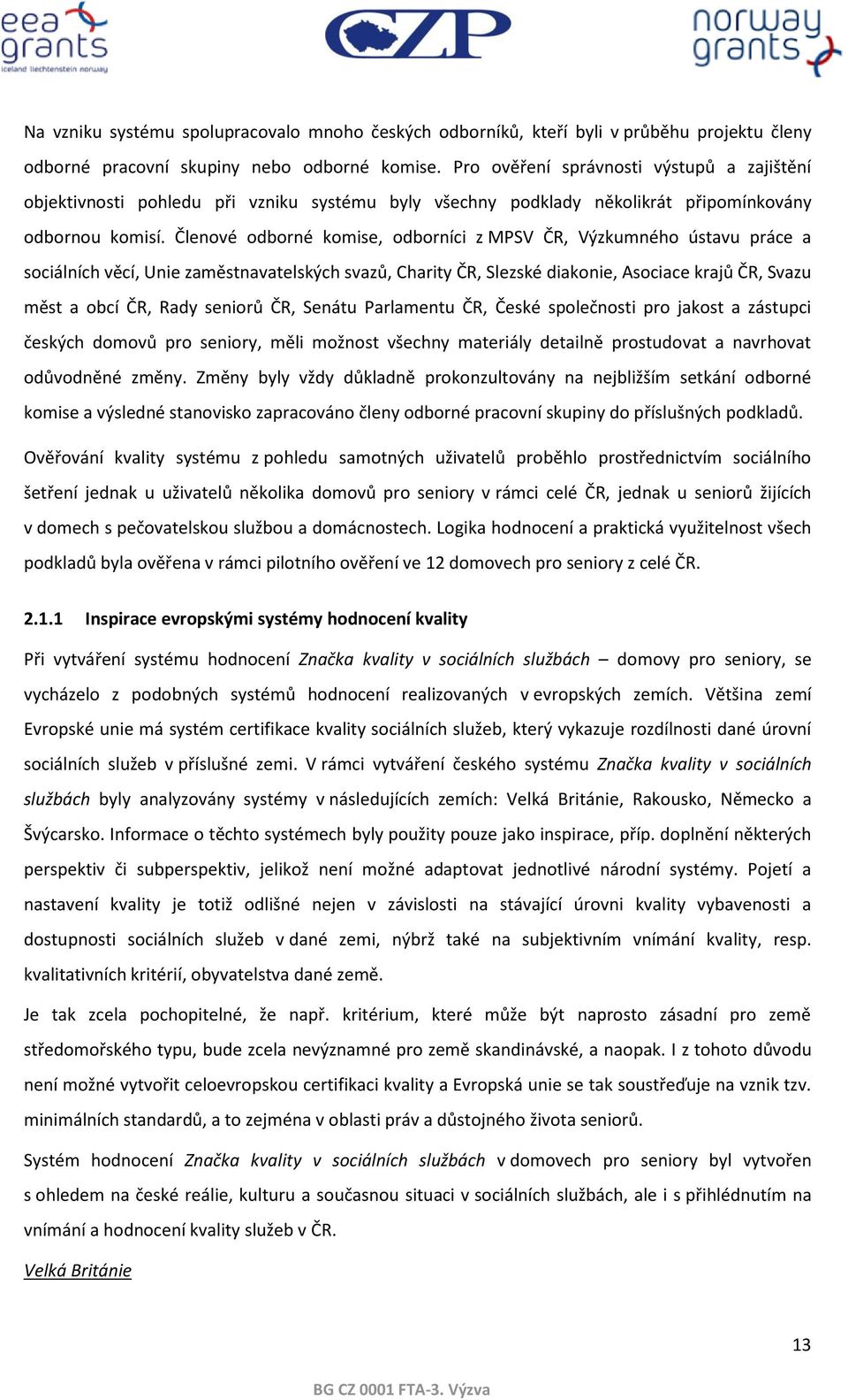 Členové odborné komise, odborníci z MPSV ČR, Výzkumného ústavu práce a sociálních věcí, Unie zaměstnavatelských svazů, Charity ČR, Slezské diakonie, Asociace krajů ČR, Svazu měst a obcí ČR, Rady