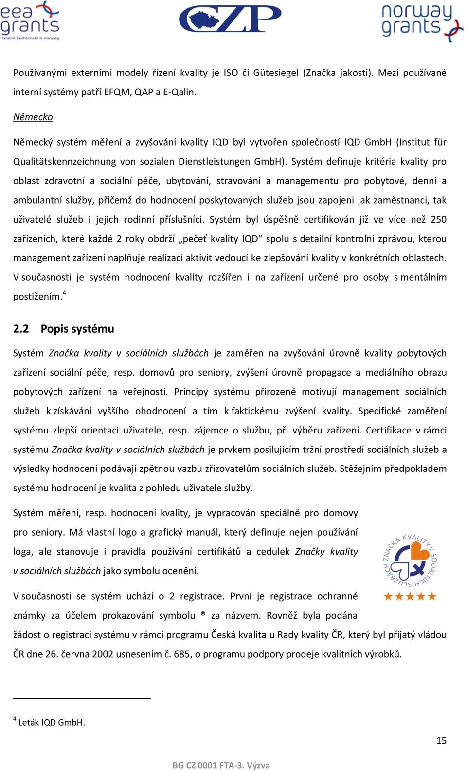 Systém definuje kritéria kvality pro oblast zdravotní a sociální péče, ubytování, stravování a managementu pro pobytové, denní a ambulantní služby, přičemž do hodnocení poskytovaných služeb jsou