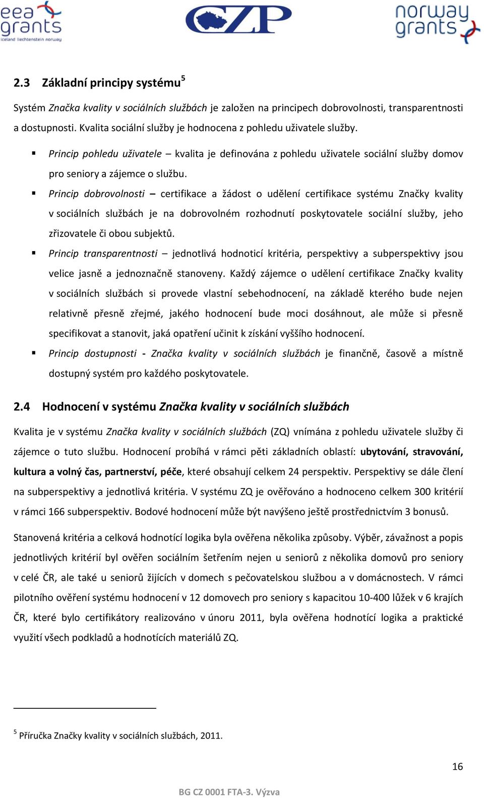 Princip dobrovolnosti certifikace a žádost o udělení certifikace systému Značky kvality v sociálních službách je na dobrovolném rozhodnutí poskytovatele sociální služby, jeho zřizovatele či obou