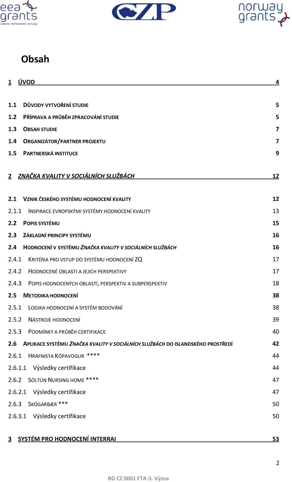 3 ZÁKLADNÍ PRINCIPY SYSTÉMU 16 2.4 HODNOCENÍ V SYSTÉMU ZNAČKA KVALITY V SOCIÁLNÍCH SLUŽBÁCH 16 2.4.1 KRITÉRIA PRO VSTUP DO SYSTÉMU HODNOCENÍ ZQ 17 2.4.2 HODNOCENÉ OBLASTI A JEJICH PERSPEKTIVY 17 2.4.3 POPIS HODNOCENÝCH OBLASTÍ, PERSPEKTIV A SUBPERSPEKTIV 18 2.