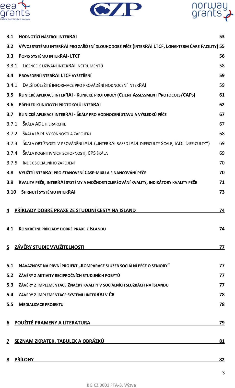 6 PŘEHLED KLINICKÝCH PROTOKOLŮ INTERRAI 62 3.7 KLINICKÉ APLIKACE INTERRAI - ŠKÁLY PRO HODNOCENÍ STAVU A VÝSLEDKŮ PÉČE 67 3.7.1 ŠKÁLA ADL HIERARCHIE 67 3.7.2 ŠKÁLA IADL VÝKONNOSTI A ZAPOJENÍ 68 3.7.3 ŠKÁLA OBTÍŽNOSTI V PROVÁDĚNÍ IADL ( INTERRAI BASED IADL DIFFICULTY SCALE, IADL DIFFICULTY ) 69 3.