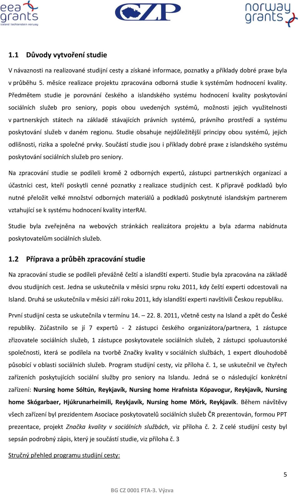 Předmětem studie je porovnání českého a islandského systému hodnocení kvality poskytování sociálních služeb pro seniory, popis obou uvedených systémů, možnosti jejich využitelnosti v partnerských