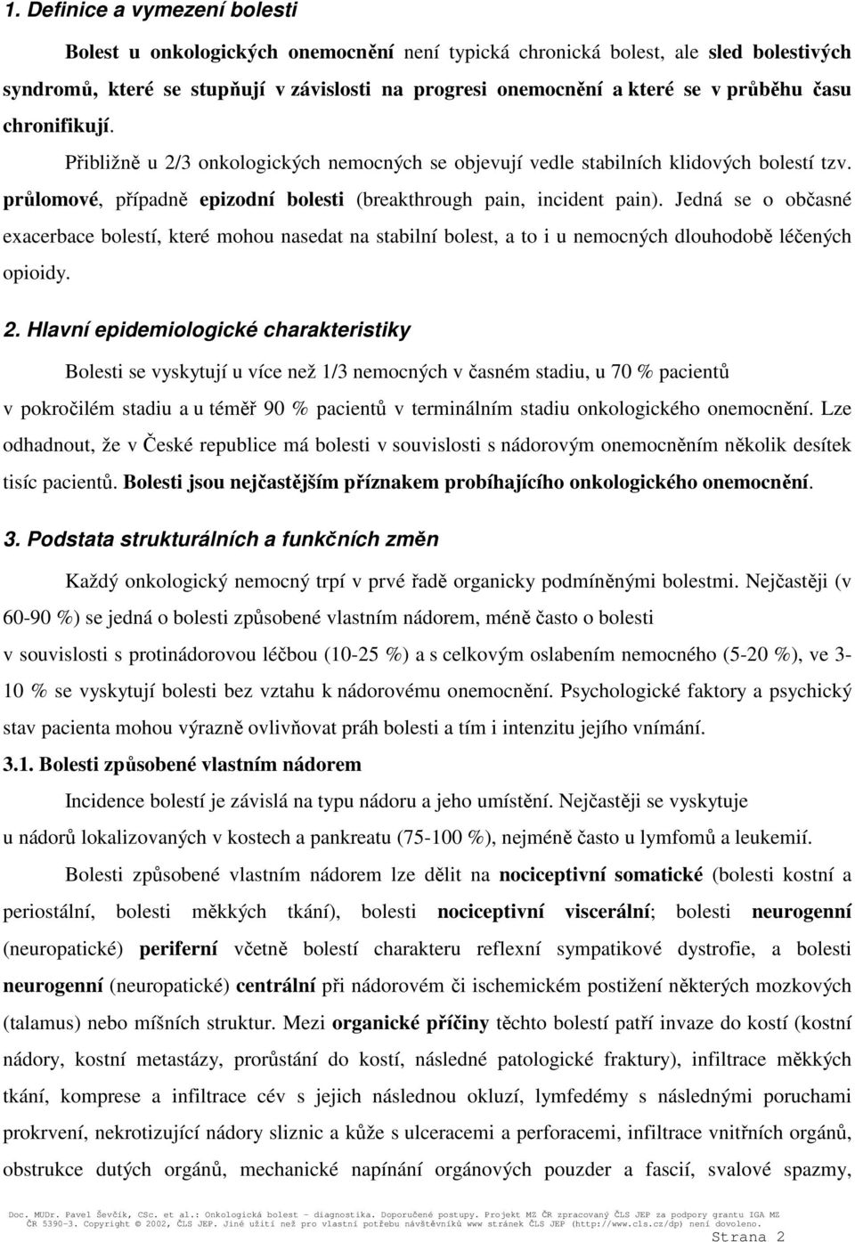 Jedná se o občasné exacerbace bolestí, které mohou nasedat na stabilní bolest, a to i u nemocných dlouhodobě léčených opioidy. 2.