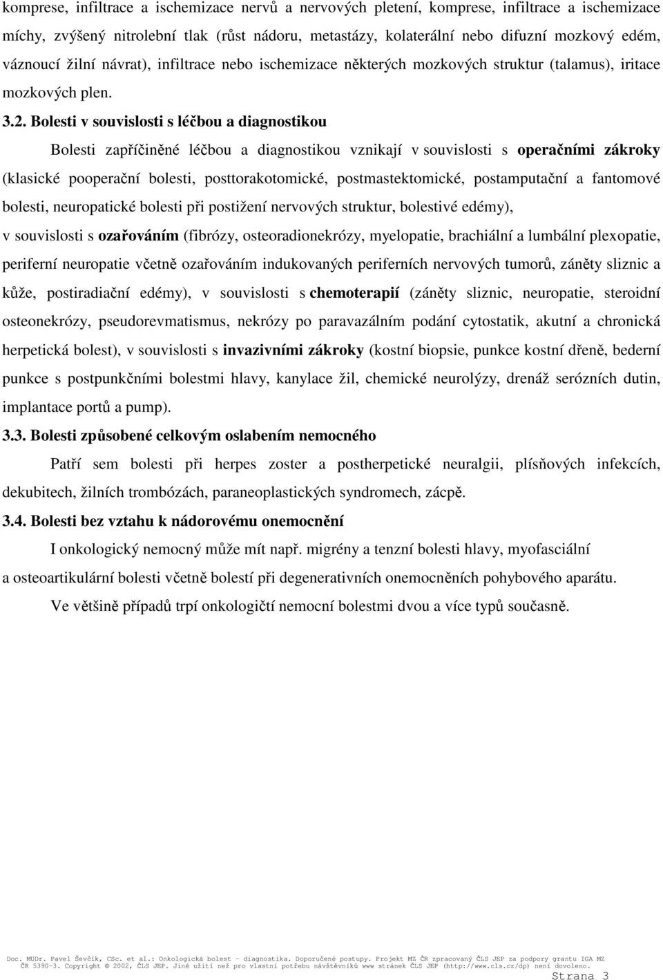 Bolesti v souvislosti s léčbou a diagnostikou Bolesti zapříčiněné léčbou a diagnostikou vznikají v souvislosti s operačními zákroky (klasické pooperační bolesti, posttorakotomické, postmastektomické,