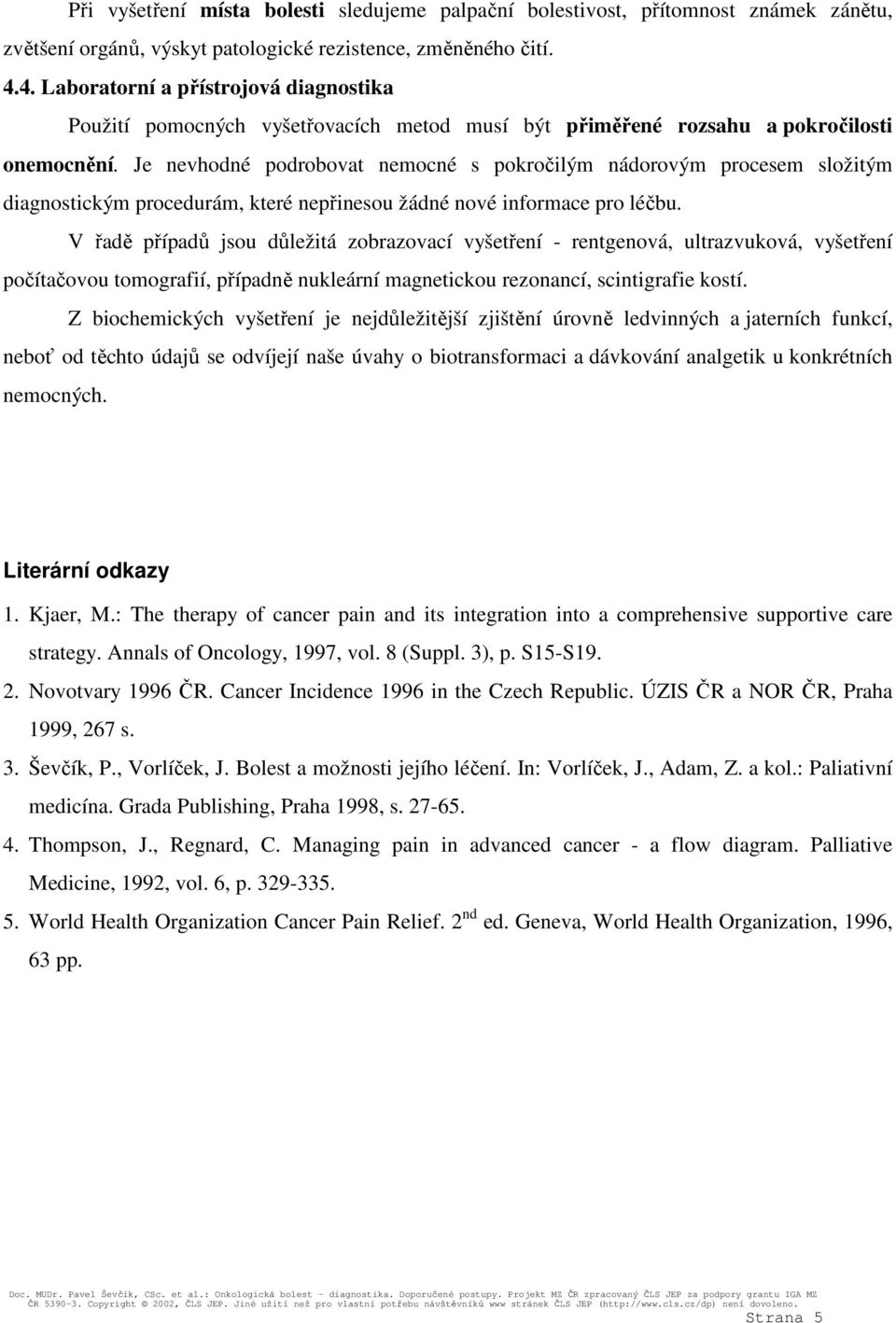 Je nevhodné podrobovat nemocné s pokročilým nádorovým procesem složitým diagnostickým procedurám, které nepřinesou žádné nové informace pro léčbu.