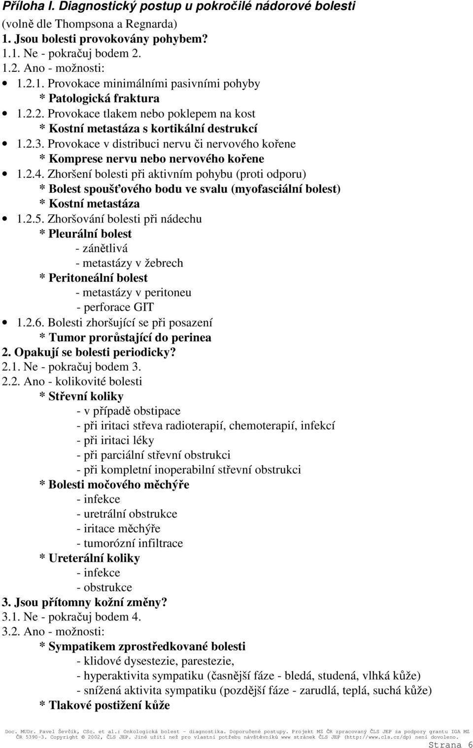 Zhoršení bolesti při aktivním pohybu (proti odporu) * Bolest spoušťového bodu ve svalu (myofasciální bolest) * Kostní metastáza 1.2.5.