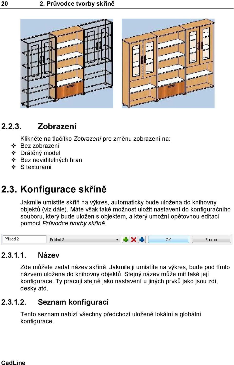 1. Název Zde můžete zadat název skříně. Jakmile ji umístíte na výkres, bude pod tímto názvem uložena do knihovny objektů. Stejný název může mít také její konfigurace.