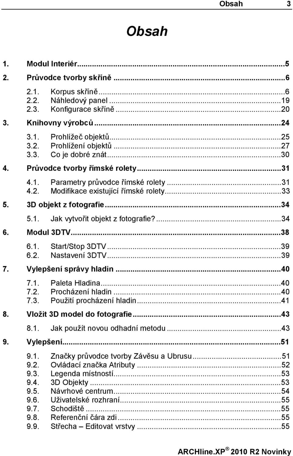 3D objekt z fotografie...34 5.1. Jak vytvořit objekt z fotografie?...34 6. Modul 3DTV...38 6.1. Start/Stop 3DTV...39 6.2. Nastavení 3DTV...39 7. Vylepšení správy hladin...40 7.1. Paleta Hladina...40 7.2. Procházení hladin.