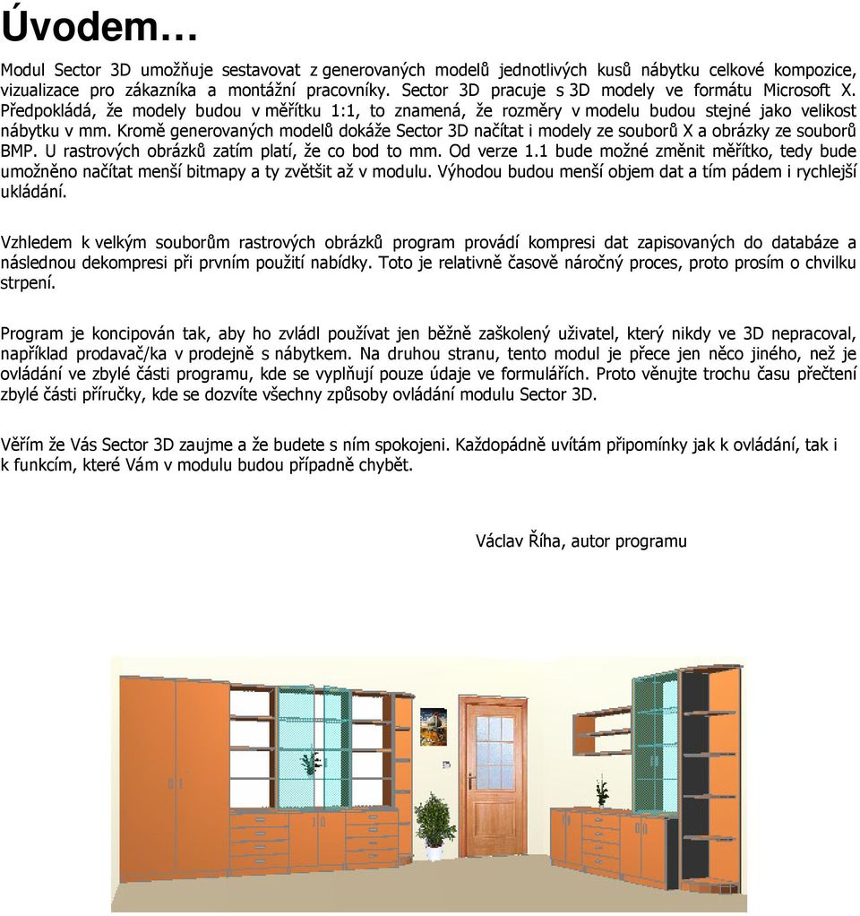 Kromě generovaných modelů dokáže Sector 3D načítat i modely ze souborů X a obrázky ze souborů BMP. U rastrových obrázků zatím platí, že co bod to mm. Od verze 1.