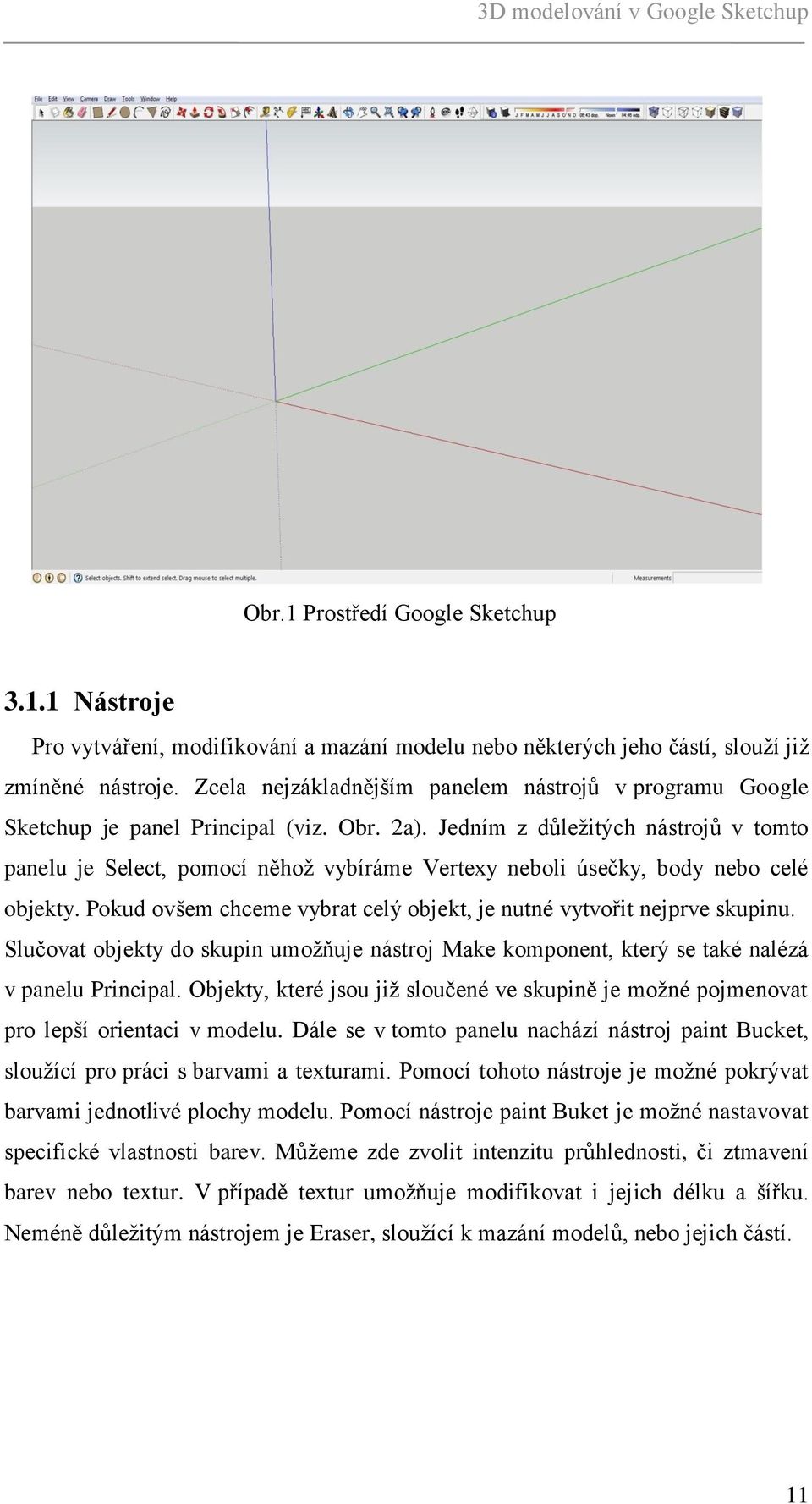 Jedním z důleţitých nástrojů v tomto panelu je Select, pomocí něhoţ vybíráme Vertexy neboli úsečky, body nebo celé objekty. Pokud ovšem chceme vybrat celý objekt, je nutné vytvořit nejprve skupinu.