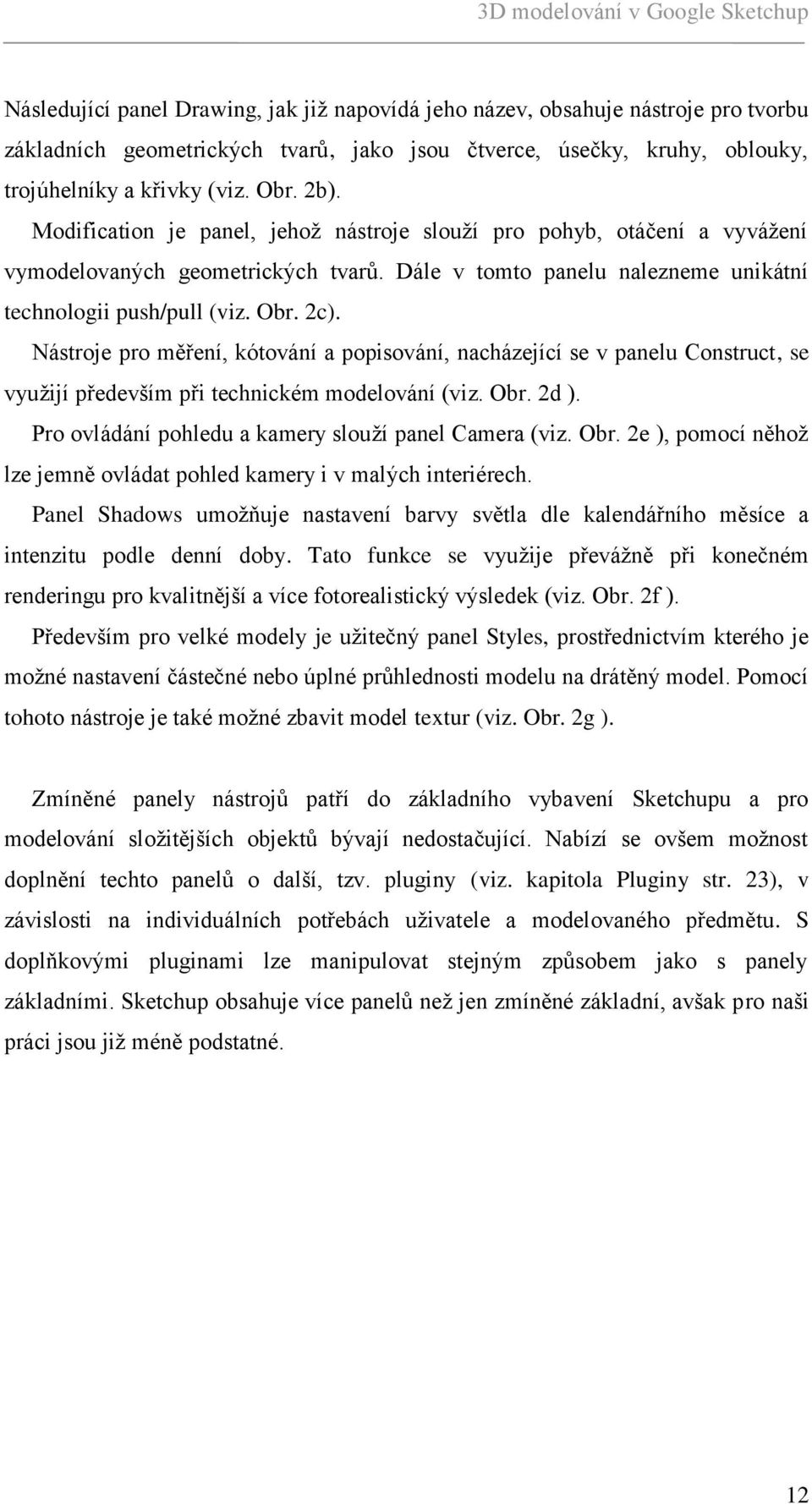 Nástroje pro měření, kótování a popisování, nacházející se v panelu Construct, se vyuţijí především při technickém modelování (viz. Obr. 2d ). Pro ovládání pohledu a kamery slouţí panel Camera (viz.