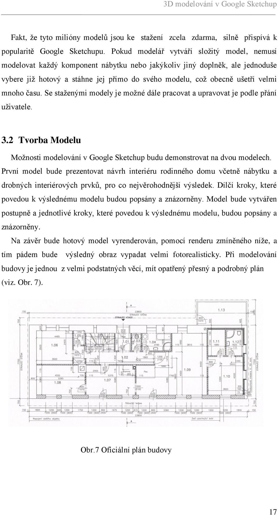 mnoho času. Se staţenými modely je moţné dále pracovat a upravovat je podle přání uţivatele. 3.2 Tvorba Modelu Moţnosti modelování v Google Sketchup budu demonstrovat na dvou modelech.