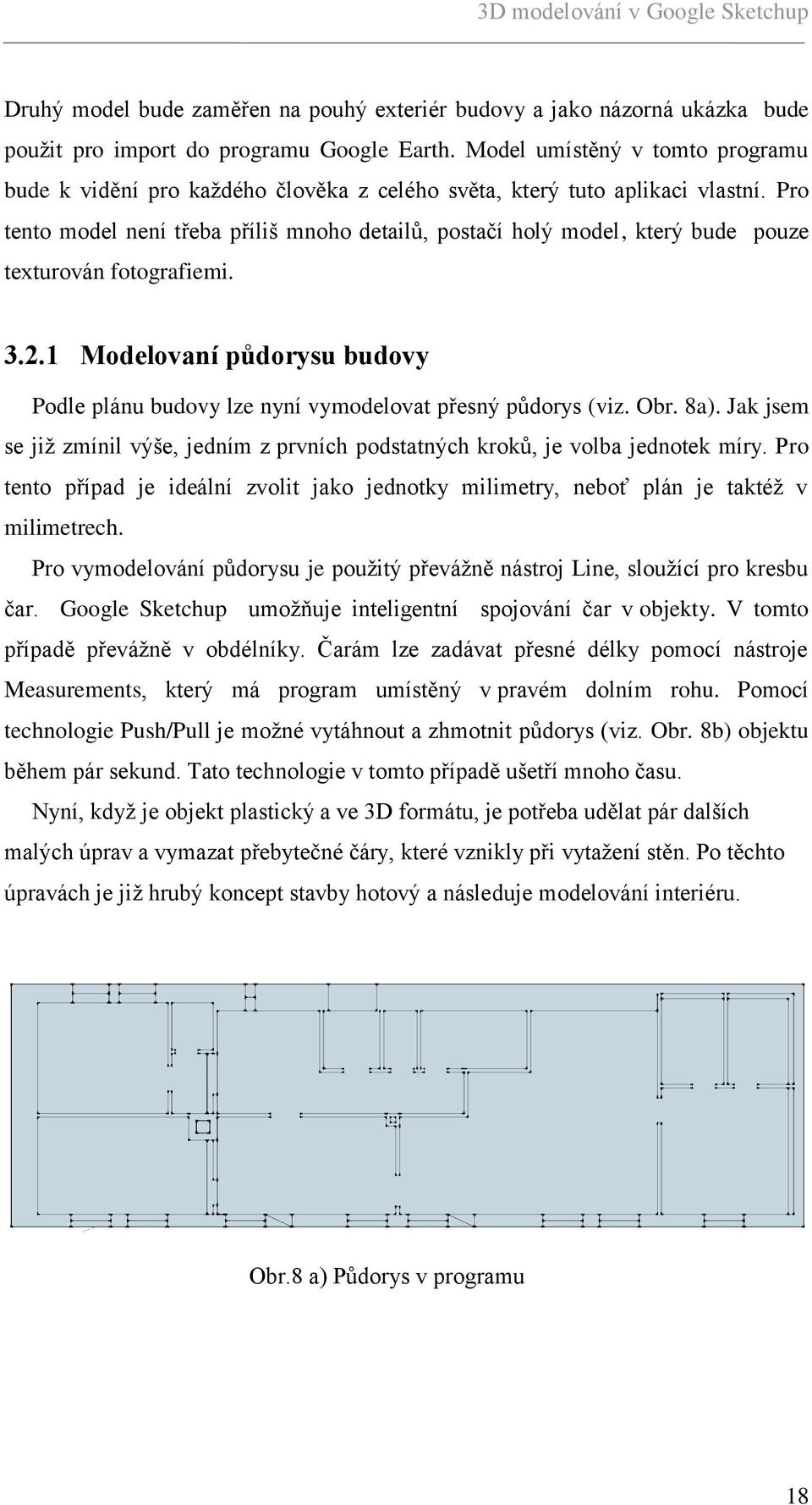 Pro tento model není třeba příliš mnoho detailů, postačí holý model, který bude pouze texturován fotografiemi. 3.2.