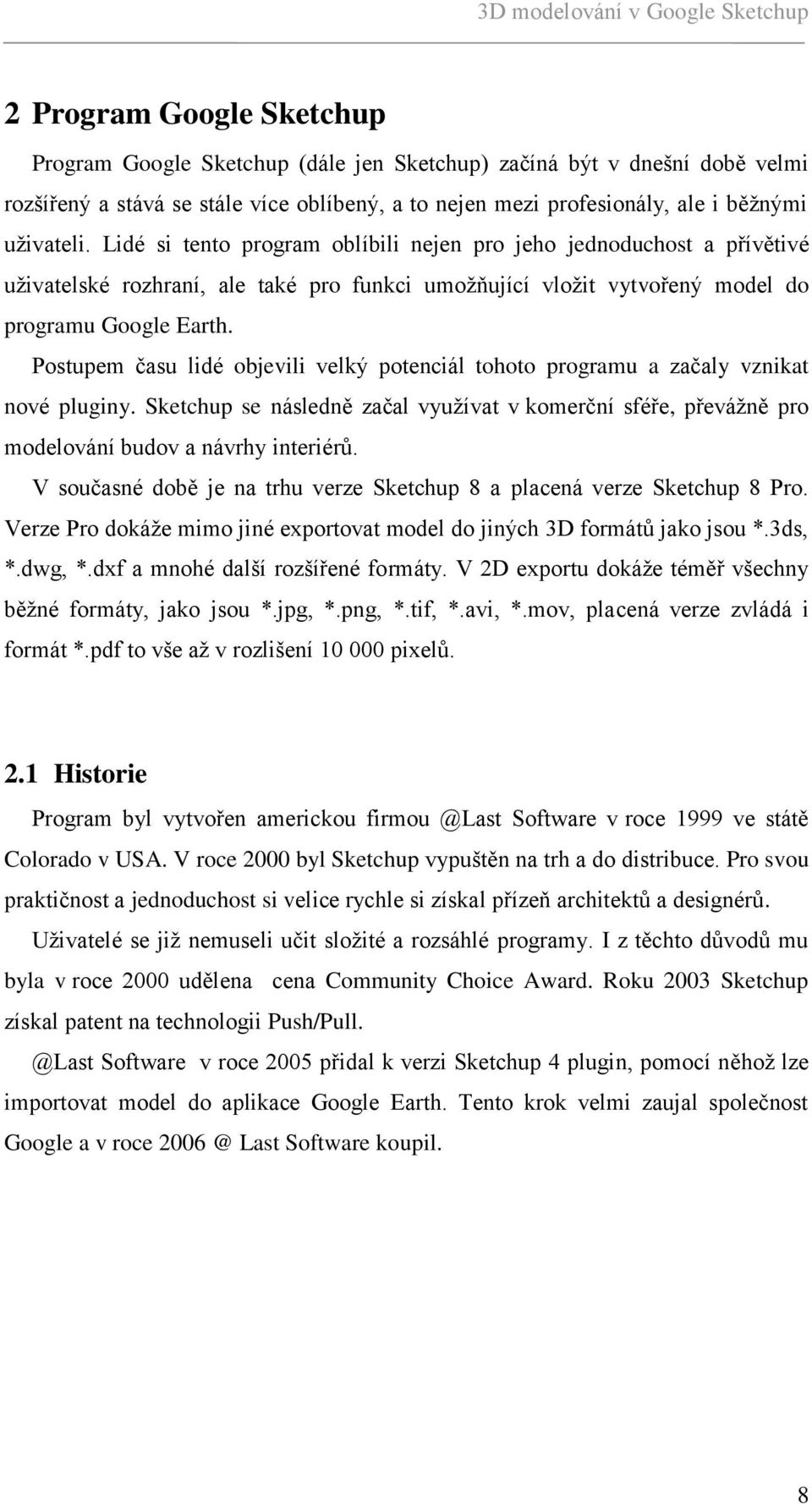 Postupem času lidé objevili velký potenciál tohoto programu a začaly vznikat nové pluginy. Sketchup se následně začal vyuţívat v komerční sféře, převáţně pro modelování budov a návrhy interiérů.