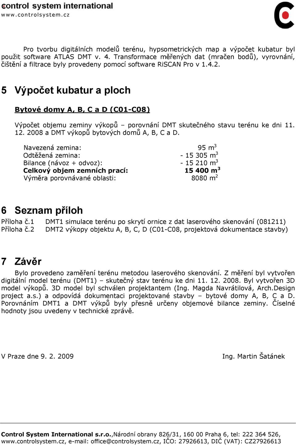 5 Výpočet kubatur a ploch Bytové domy A, B, C a D (C01-C08) Výpočet objemu zeminy výkopů porovnání DMT skutečného stavu terénu ke dni 11. 12. 2008 a DMT výkopů bytových domů A, B, C a D.