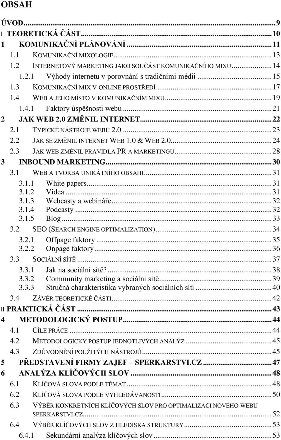 2 JAK SE ZMĚNIL INTERNET WEB 1.0 & WEB 2.0... 24 2.3 JAK WEB ZMĚNIL PRAVIDLA PR A MARKETINGU... 28 3 INBOUND MARKETING... 30 3.1 WEB A TVORBA UNIKÁTNÍHO OBSAHU... 31 3.1.1 White papers... 31 3.1.2 Videa.