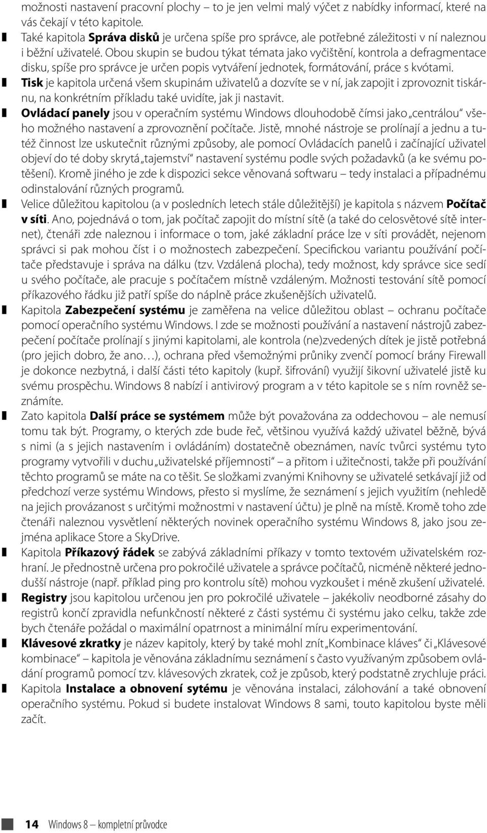 Obou skupin se budou týkat témata jako vyčištění, kontrola a defragmentace disku, spíše pro správce je určen popis vytváření jednotek, formátování, práce s kvótami.