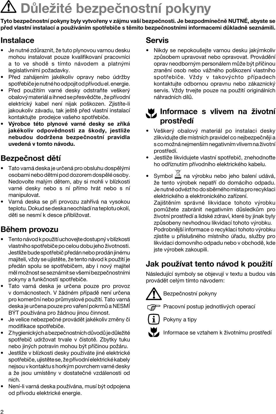 Instalace Je nutnè zd raznit, ûe tuto plynovou varnou desku mohou instalovat pouze kvalifikovanì pracovnìci a to ve shodï s tìmto n vodem a platn mi legislativnìmi poûadavky.