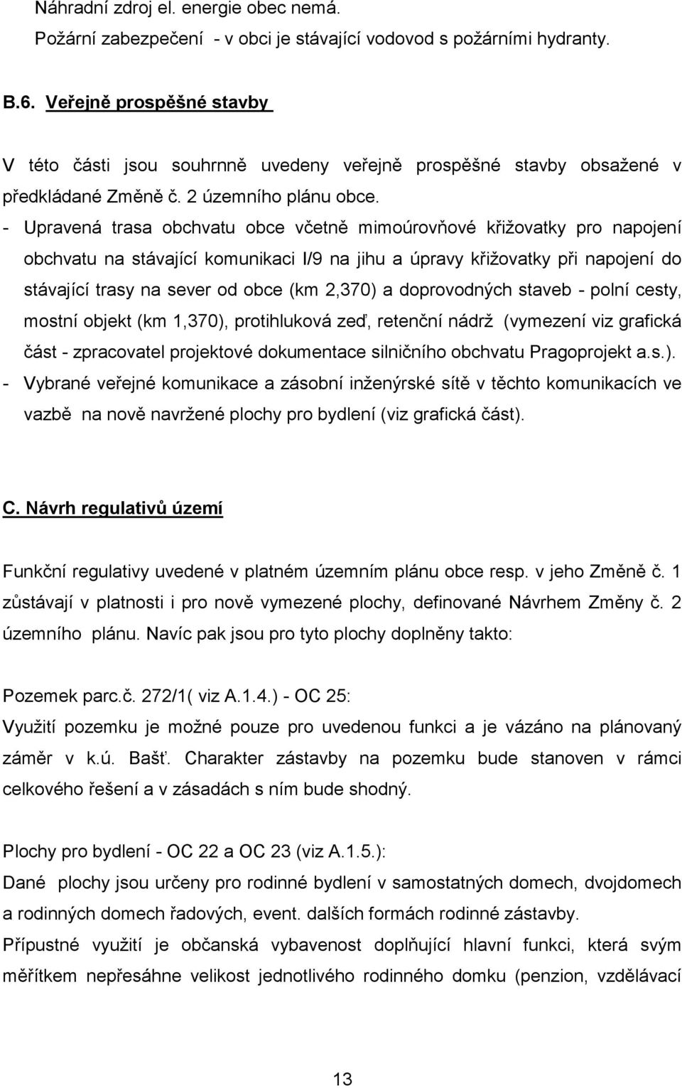 - Upravená trasa obchvatu obce včetně mimoúrovňové křižovatky pro napojení obchvatu na stávající komunikaci I/9 na jihu a úpravy křižovatky při napojení do stávající trasy na sever od obce (km 2,370)